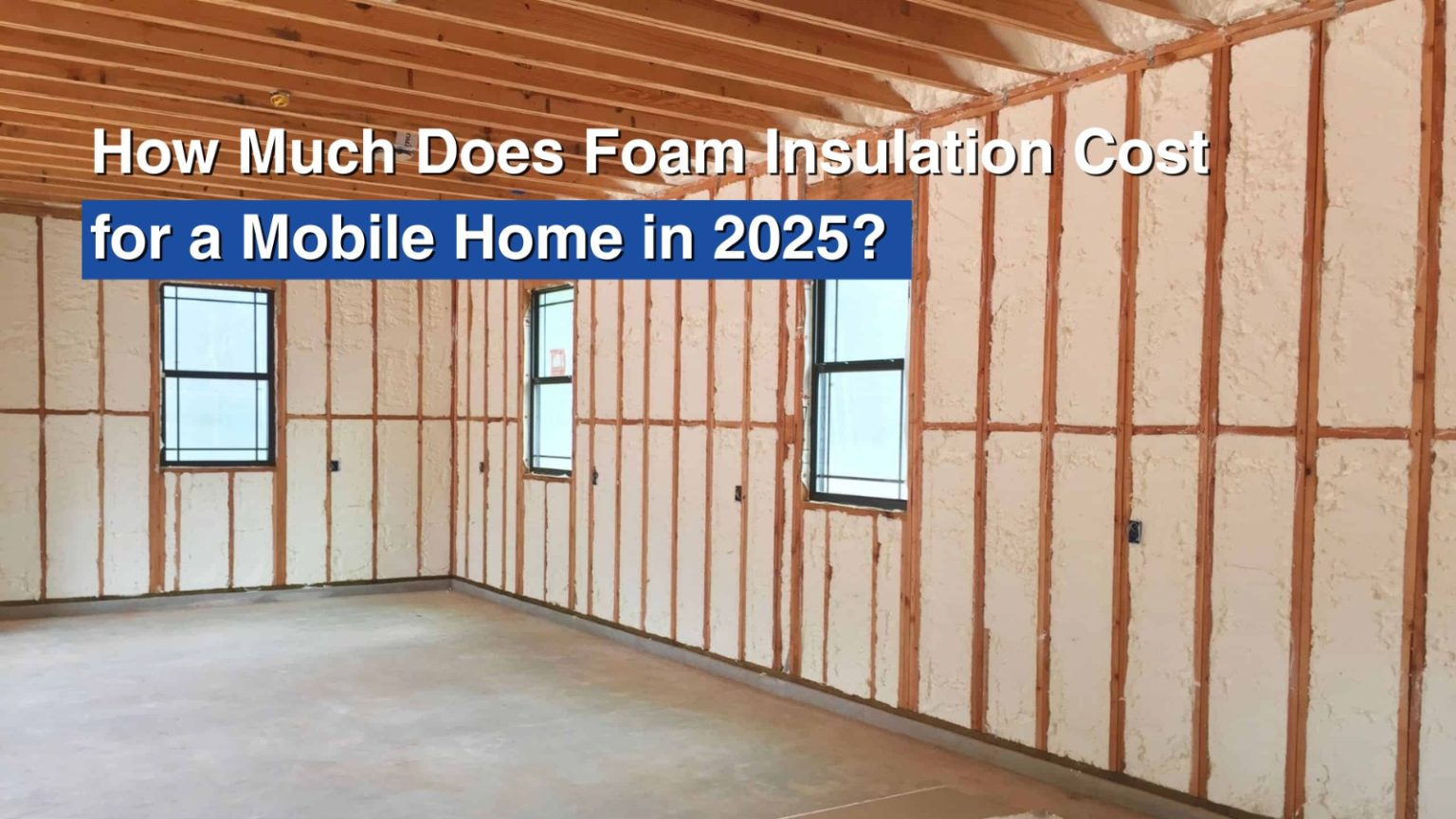 How Much Does Foam Insulation Cost for a Mobile Home 2025?