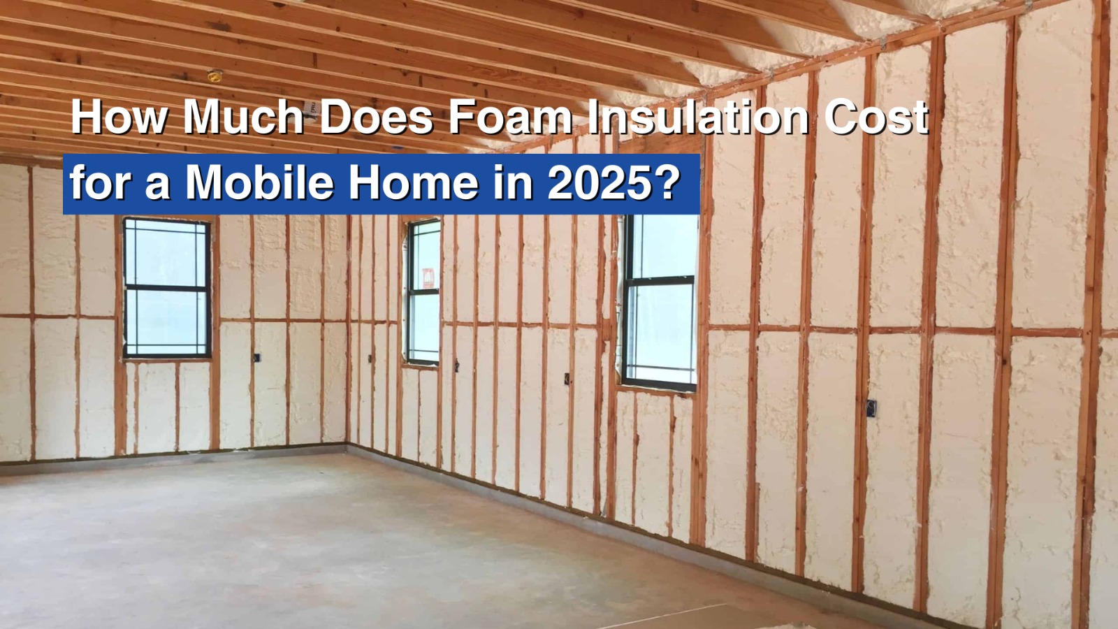 How Much Does Foam Insulation Cost for a Mobile Home in 2025